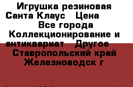 Игрушка резиновая Санта Клаус › Цена ­ 500 - Все города Коллекционирование и антиквариат » Другое   . Ставропольский край,Железноводск г.